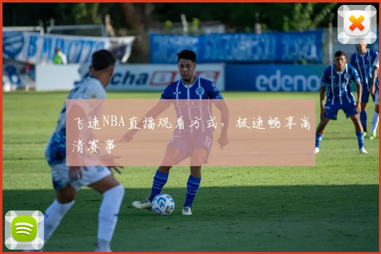 飞速NBA直播观看方式，极速畅享高清赛事