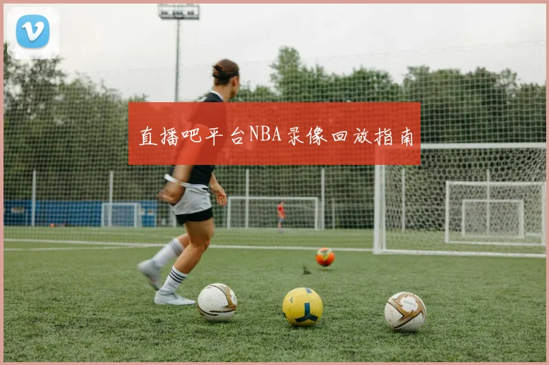 直播吧平台NBA录像回放指南