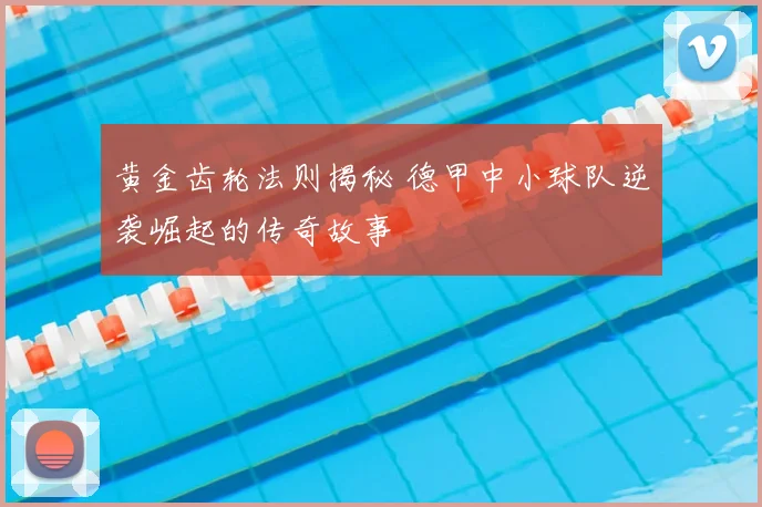 黄金齿轮法则揭秘 德甲中小球队逆袭崛起的传奇故事