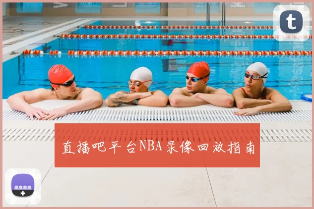 直播吧平台NBA录像回放指南