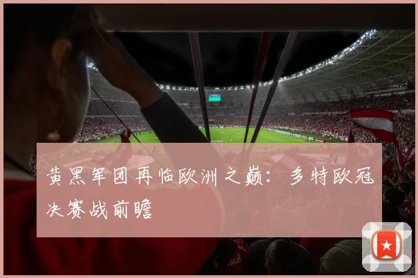 黄黑军团再临欧洲之巅：多特欧冠决赛战前瞻